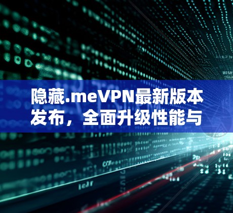 隐藏.meVPN最新版本发布，全面升级性能与安全