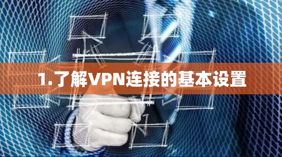 1.了解VPN连接的基本设置 1.了解VPN连接的基本设置