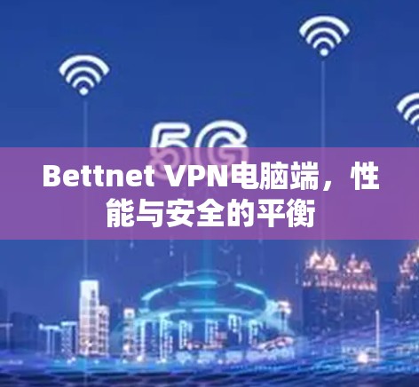 Bettnet VPN电脑端，性能与安全的平衡