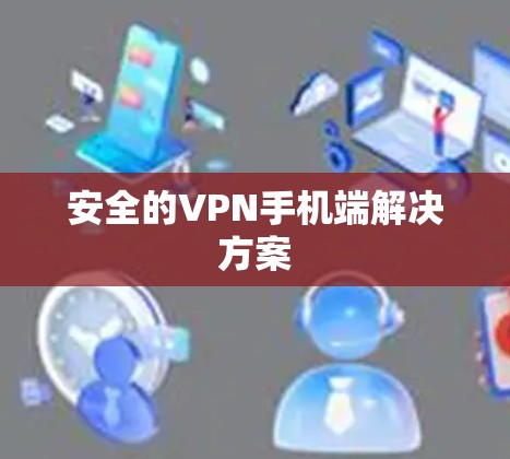 安全的VPN手机端解决方案 安全的VPN手机端解决方案