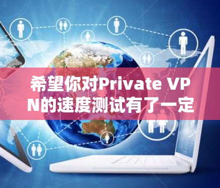 希望你对Private VPN的速度测试有了一定的了解!以下是一些关于如何测试Private VPN速度的实用建议 希望你对Private VPN的速度测试有了一定的了解!以下是一些关于如何测试Private VPN速度的实用建议