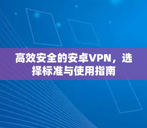 高效安全的安卓VPN,选择标准与使用指南