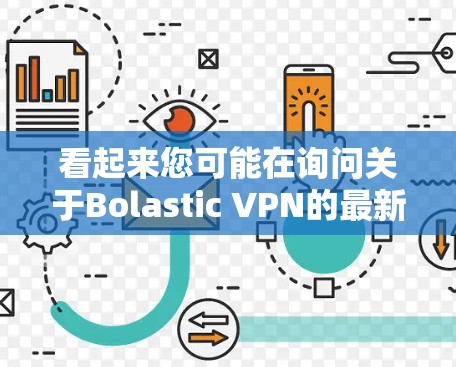 看起来您可能在询问关于Bolastic VPN的最新版本更新信息。以下是关于Bolastic VPN的一些关键点 看起来您可能在询问关于Bolastic VPN的最新版本更新信息。以下是关于Bolastic VPN的一些关键点