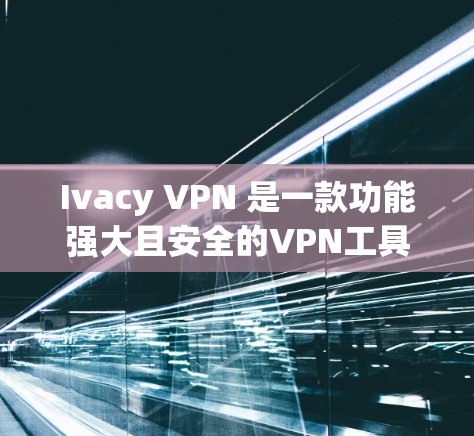 Ivacy VPN 是一款功能强大且安全的VPN工具,旨在提供高效、可靠的网络连接选项。以下是其详细的功能介绍 Ivacy VPN 是一款功能强大且安全的VPN工具,旨在提供高效、可靠的网络连接选项。以下是其详细的功能介绍