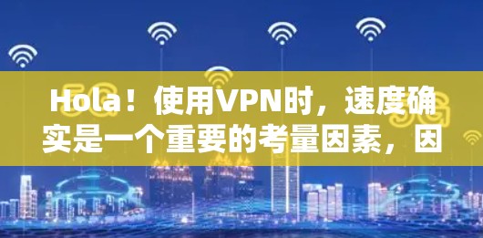Hola!使用VPN时,速度确实是一个重要的考量因素,因为它直接影响数据传输的稳定性、延迟和质量。以下是一些关于VPN速度的分析和建议 Hola!使用VPN时,速度确实是一个重要的考量因素,因为它直接影响数据传输的稳定性、延迟和质量。以下是一些关于VPN速度的分析和建议