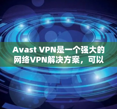 Avast VPN是一个强大的网络VPN解决方案,可以在电脑上轻松使用。以下是使用Avast VPN在电脑上运行的详细步骤 Avast VPN是一个强大的网络VPN解决方案,可以在电脑上轻松使用。以下是使用Avast VPN在电脑上运行的详细步骤