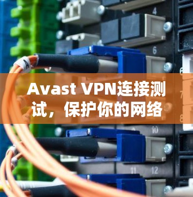 Avast VPN连接测试,保护你的网络安全