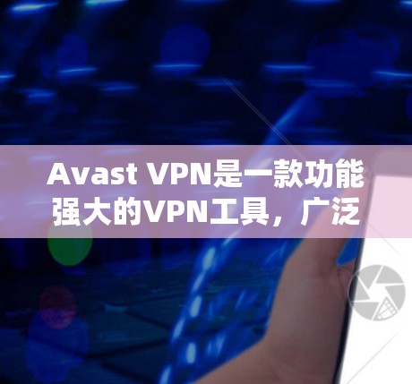 Avast VPN是一款功能强大的VPN工具，广泛用于保护个人和企业数据的安全。以下是Avast VPN的主要功能介绍