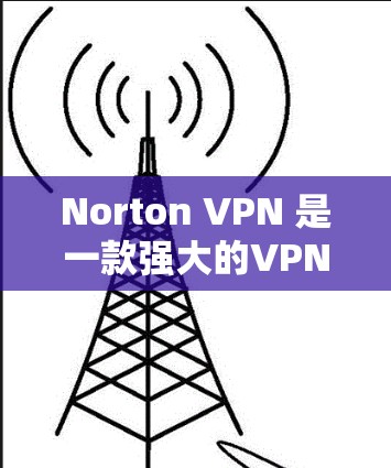 Norton VPN 是一款强大的VPN软件,提供多种功能选项,满足用户对VPN服务的需求。以下是它的主要功能分析