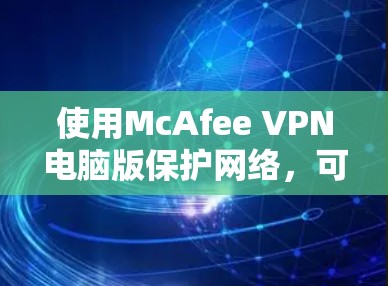 使用McAfee VPN电脑版保护网络，可以按照以下步骤进行
