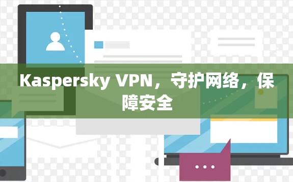 Kaspersky VPN，守护网络，保障安全