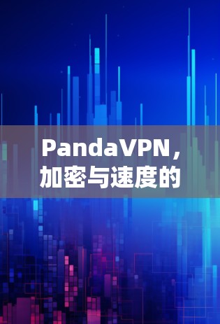 PandaVPN，加密与速度的完美平衡
