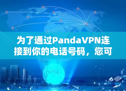为了通过PandaVPN连接到你的电话号码,您可以按照以下步骤操作 为了通过PandaVPN连接到你的电话号码,您可以按照以下步骤操作