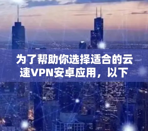 为了帮助你选择适合的云速VPN安卓应用,以下是一些关键点和建议,帮助你做出明智的选择 为了帮助你选择适合的云速VPN安卓应用,以下是一些关键点和建议,帮助你做出明智的选择