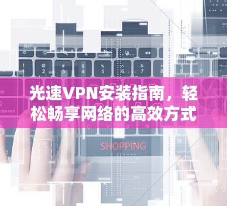 光速VPN安装指南,轻松畅享网络的高效方式
