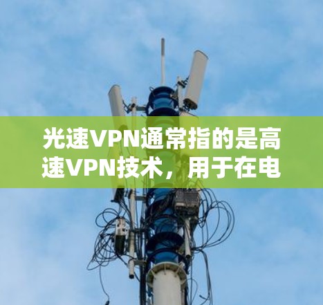 光速VPN通常指的是高速VPN技术,用于在电脑上远程访问互联网服务。以下是一些关于如何在电脑上使用高速VPN的教程