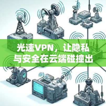 光速VPN,让隐私与安全在云端碰撞出精彩未来 光速VPN,让隐私与安全在云端碰撞出精彩未来