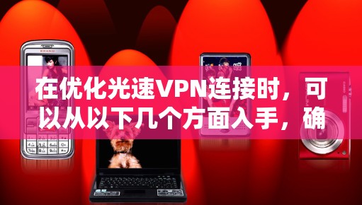 在优化光速VPN连接时,可以从以下几个方面入手,确保连接稳定且安全