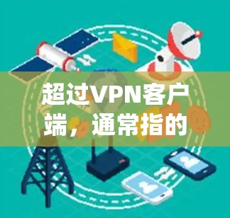 超过VPN客户端,通常指的是使用更安全、匿名且经过严格安全审查的VPN服务,而不是传统的 VPN 应用程序(客户端)以下是几种超超越VPN客户端的推荐