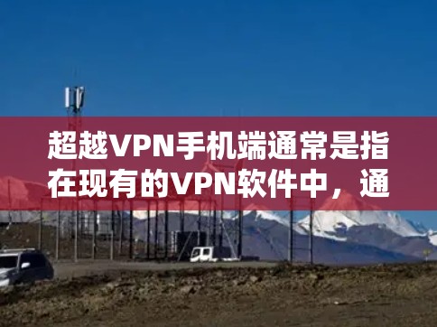 超越VPN手机端通常是指在现有的VPN软件中,通过更高级的加密方式或更高的加密强度来增强视频内容的安全性。以下是一些方法和建议,帮助您超越VPN手机端