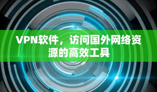 VPN软件,访问国外网络资源的高效工具 VPN软件,访问国外网络资源的高效工具