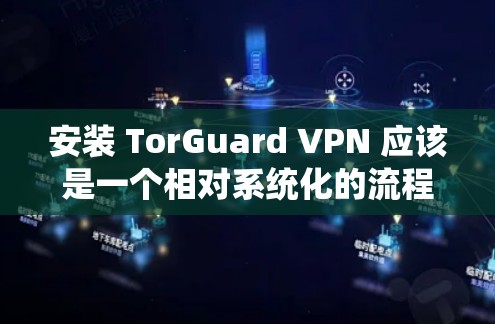 安装 TorGuard VPN 应该是一个相对系统化的流程,您可以按照以下步骤进行 安装 TorGuard VPN 应该是一个相对系统化的流程,您可以按照以下步骤进行