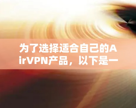 为了选择适合自己的AirVPN产品,以下是一个清晰的步骤指南 为了选择适合自己的AirVPN产品,以下是一个清晰的步骤指南