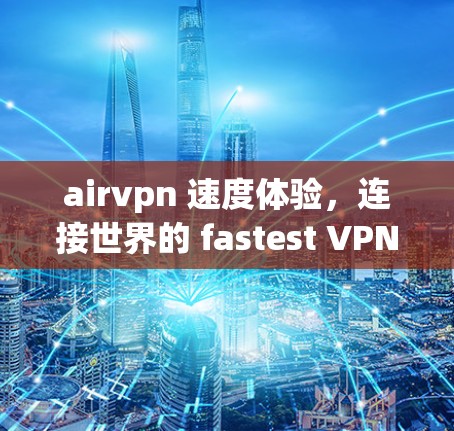 airvpn 速度体验,连接世界的 fastest VPN airvpn 速度体验,连接世界的 fastest VPN