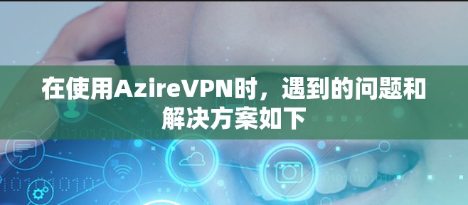 在使用AzireVPN时，遇到的问题和解决方案如下