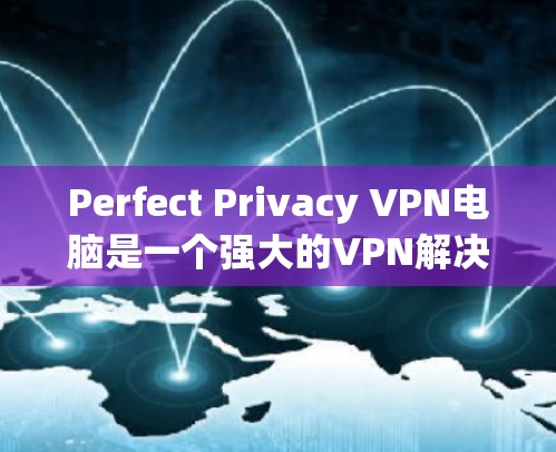 Perfect Privacy VPN电脑是一个强大的VPN解决方案，适合个人用户和企业用户。以下是一个详细的使用指南，帮助你顺利使用Perfect Privacy VPN电脑