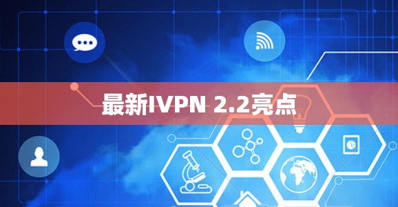 最新IVPN 2.2亮点