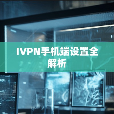 IVPN手机端设置全解析 IVPN手机端设置全解析