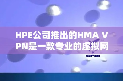 HPE公司推出的HMA VPN是一款专业的虚拟网络解决方案,旨在为用户提供安全、高效和灵活的网络连接。以下是对HMA VPN功能的详细介绍 HPE公司推出的HMA VPN是一款专业的虚拟网络解决方案,旨在为用户提供安全、高效和灵活的网络连接。以下是对HMA VPN功能的详细介绍