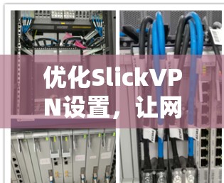 优化SlickVPN设置,让网络安全更顺畅