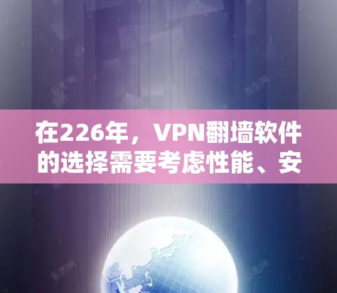 在226年,VPN翻墙软件的选择需要考虑性能、安全性、兼容性和价格等因素。以下是一个根据这些因素推荐的 VPN 翻墙软件列表,涵盖了不同的协议和应用场景