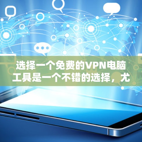 选择一个免费的VPN电脑工具是一个不错的选择，尤其是您可能希望在安全的环境中进行在线活动。以下是对如何选择和使用这些工具的详细指南