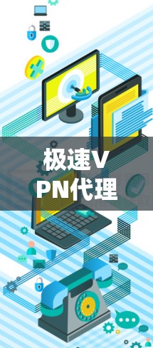极速VPN代理软件是一种通过VPN连接到外部服务器的技术,通常通过代理服务器来实现。以下是使用极速VPN代理软件的基本步骤