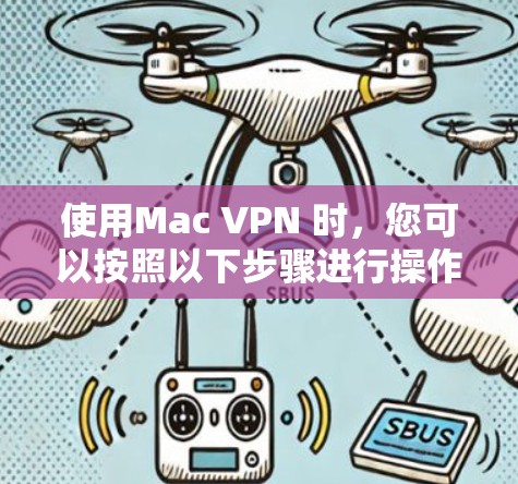 使用Mac VPN 时,您可以按照以下步骤进行操作,确保安全和高效 使用Mac VPN 时,您可以按照以下步骤进行操作,确保安全和高效