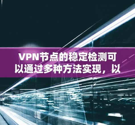 VPN节点的稳定检测可以通过多种方法实现,以下是一些常用和有效的步骤 VPN节点的稳定检测可以通过多种方法实现,以下是一些常用和有效的步骤