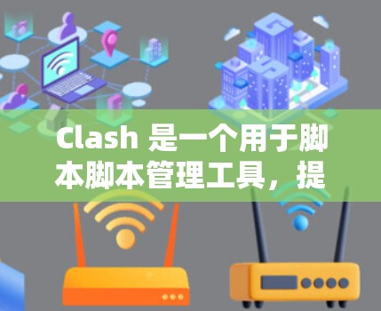 Clash 是一个用于脚本脚本管理工具,提供多种优化方法来提升脚本的运行效率。以下是Clash的主要优化方法,及其作用和使用技巧 Clash 是一个用于脚本脚本管理工具,提供多种优化方法来提升脚本的运行效率。以下是Clash的主要优化方法,及其作用和使用技巧