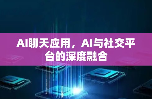 AI聊天应用,AI与社交平台的深度融合 AI聊天应用,AI与社交平台的深度融合