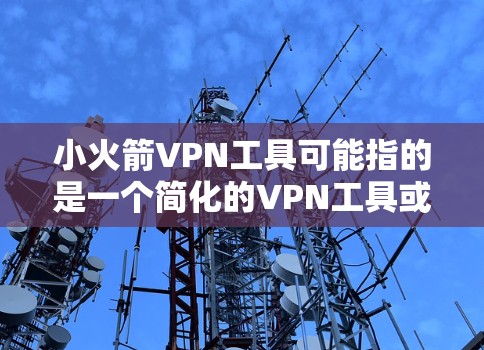 小火箭VPN工具可能指的是一个简化的VPN工具或应用,但需要明确的是,这类工具通常会包含以下特点 小火箭VPN工具可能指的是一个简化的VPN工具或应用,但需要明确的是,这类工具通常会包含以下特点