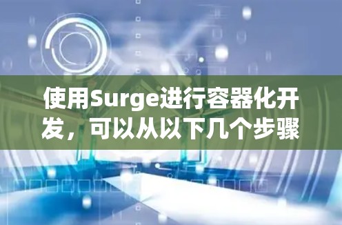 使用Surge进行容器化开发,可以从以下几个步骤开始 使用Surge进行容器化开发,可以从以下几个步骤开始