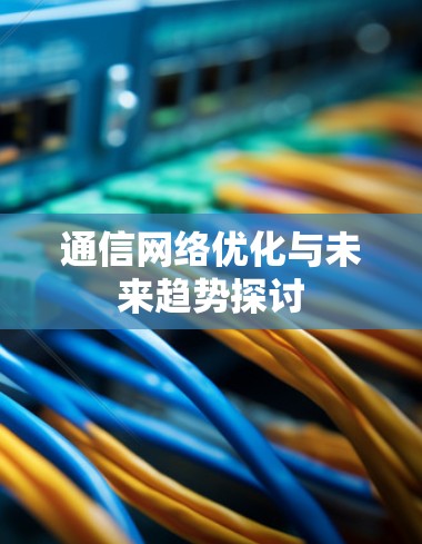 通信网络优化与未来趋势探讨 通信网络优化与未来趋势探讨