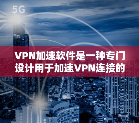 VPN加速软件是一种专门设计用于加速VPN连接的工具,旨在帮助用户在没有网络连接的情况下,快速访问目标网站。以下是关于VPN加速软件的详细信息 VPN加速软件是一种专门设计用于加速VPN连接的工具,旨在帮助用户在没有网络连接的情况下,快速访问目标网站。以下是关于VPN加速软件的详细信息