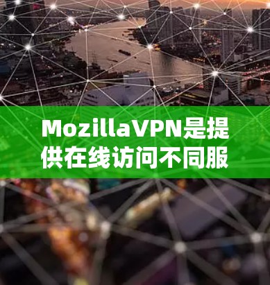 MozillaVPN是提供在线访问不同服务器的工具，涵盖了在线VPN、虚拟网络和专用VPN等服务。以下是对其功能的评测