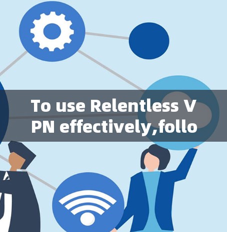 To use Relentless VPN effectively,follow these organized steps:
