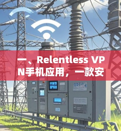 一、Relentless VPN手机应用，一款安全可靠的VPN选择