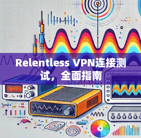 Relentless VPN连接测试,全面指南 Relentless VPN连接测试,全面指南