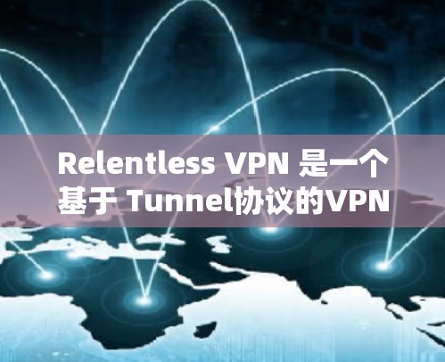 Relentless VPN 是一个基于 Tunnel协议的VPN工具,旨在提供高效、安全和灵活的网络访问体验。以下是其主要功能的详细介绍 Relentless VPN 是一个基于 Tunnel协议的VPN工具,旨在提供高效、安全和灵活的网络访问体验。以下是其主要功能的详细介绍
